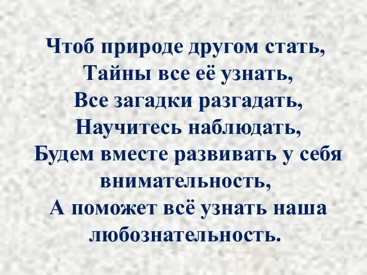 Чтоб природе другом стать, Тайны все её узнать, Все загадки