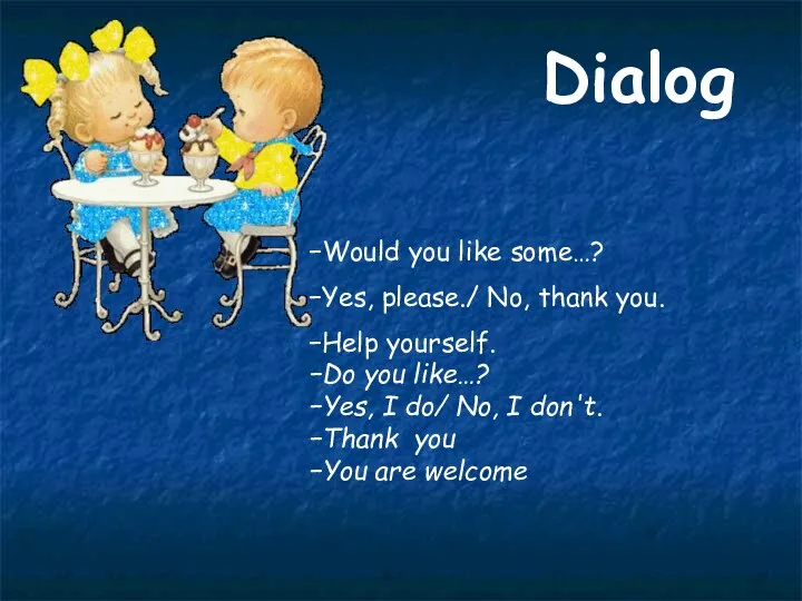 Dialog Would you like some…? Yes, please./ No, thank you.