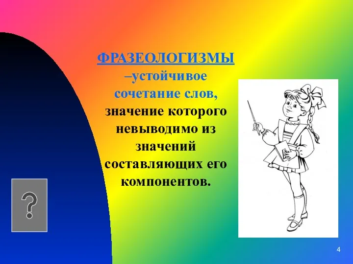 ФРАЗЕОЛОГИЗМЫ –устойчивое сочетание слов, значение которого невыводимо из значений составляющих его компонентов.