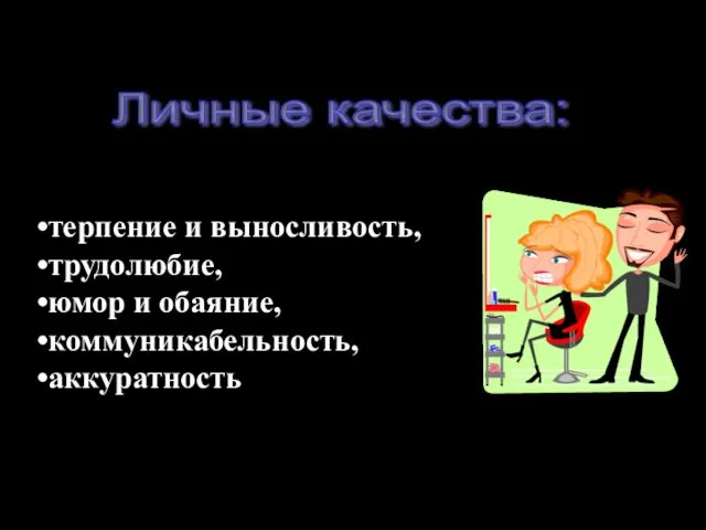 терпение и выносливость, трудолюбие, юмор и обаяние, коммуникабельность, аккуратность Личные качества: