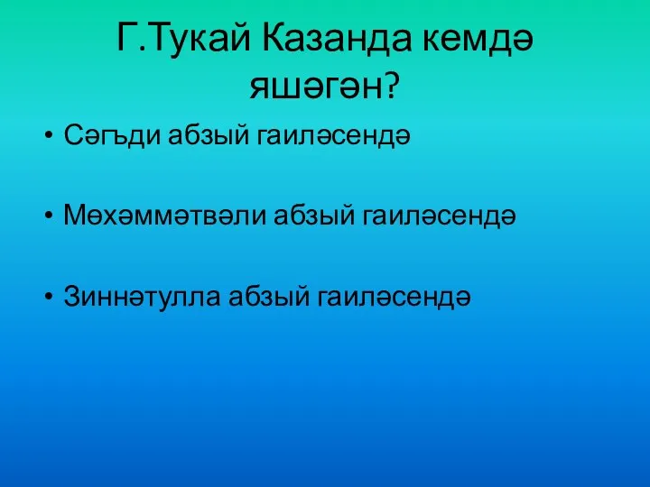 Г.Тукай Казанда кемдә яшәгән? Сәгъди абзый гаиләсендә Мөхәммәтвәли абзый гаиләсендә Зиннәтулла абзый гаиләсендә