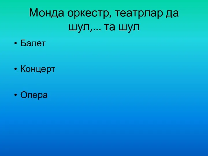 Монда оркестр, театрлар да шул,... та шул Балет Концерт Опера