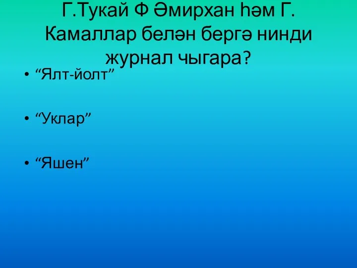 Г.Тукай Ф Әмирхан һәм Г.Камаллар белән бергә нинди журнал чыгара? “Ялт-йолт” “Уклар” “Яшен”