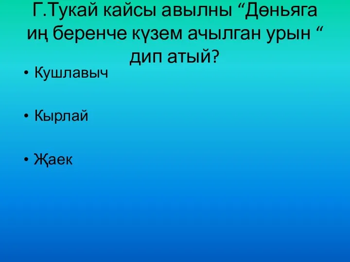 Г.Тукай кайсы авылны “Дөньяга иң беренче күзем ачылган урын “ дип атый? Кушлавыч Кырлай Җаек