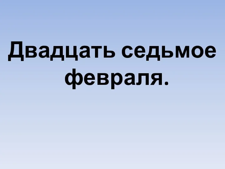 Двадцать седьмое февраля.