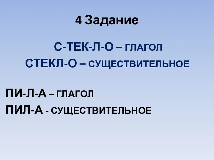 4 Задание С-ТЕК-Л-О – ГЛАГОЛ СТЕКЛ-О – СУЩЕСТВИТЕЛЬНОЕ ПИ-Л-А – ГЛАГОЛ ПИЛ-А - СУЩЕСТВИТЕЛЬНОЕ