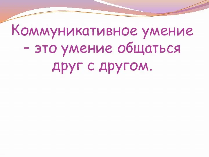 Коммуникативное умение – это умение общаться друг с другом.