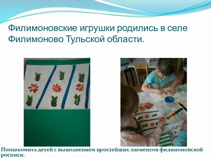 Филимоновские игрушки родились в селе Филимоново Тульской области. Познакомить детей с выполнением простейших элементов филимоновской росписи.