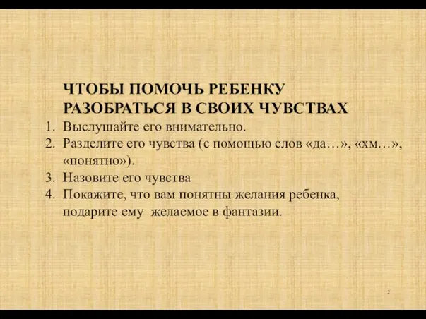 ЧТОБЫ ПОМОЧЬ РЕБЕНКУ РАЗОБРАТЬСЯ В СВОИХ ЧУВСТВАХ Выслушайте его внимательно. Разделите его чувства