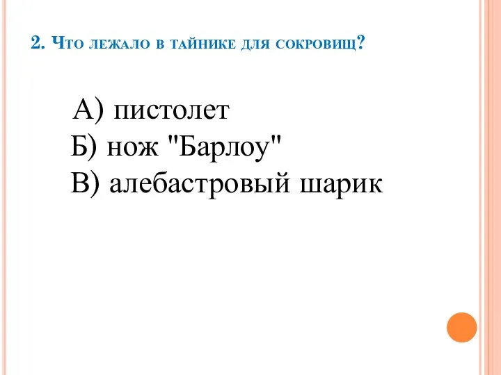 2. Что лежало в тайнике для сокровищ? А) пистолет Б) нож "Барлоу" В) алебастровый шарик