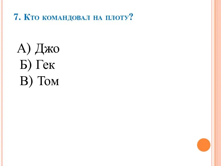 7. Кто командовал на плоту? А) Джо Б) Гек В) Том