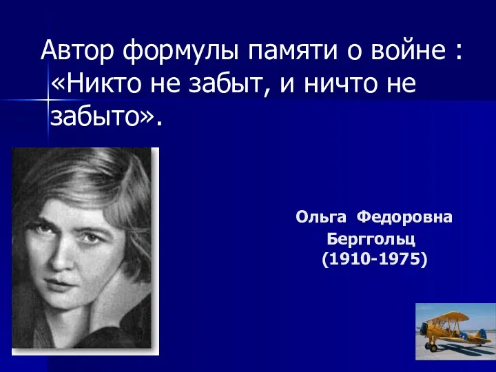 Ольга Федоровна Берггольц (1910-1975) Автор формулы памяти о войне :