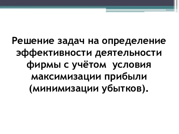 Решение задач на определение эффективности деятельности фирмы с учётом условия максимизации прибыли (минимизации убытков).