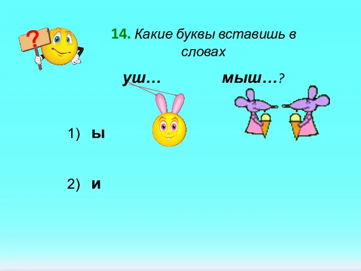 14. Какие буквы вставишь в словах уш… мыш…? 1) ы 2) и