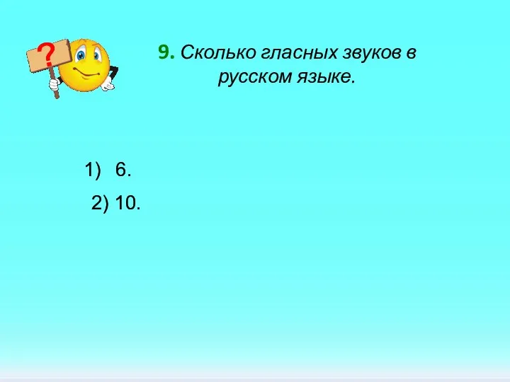 9. Сколько гласных звуков в русском языке. 6. 2) 10.