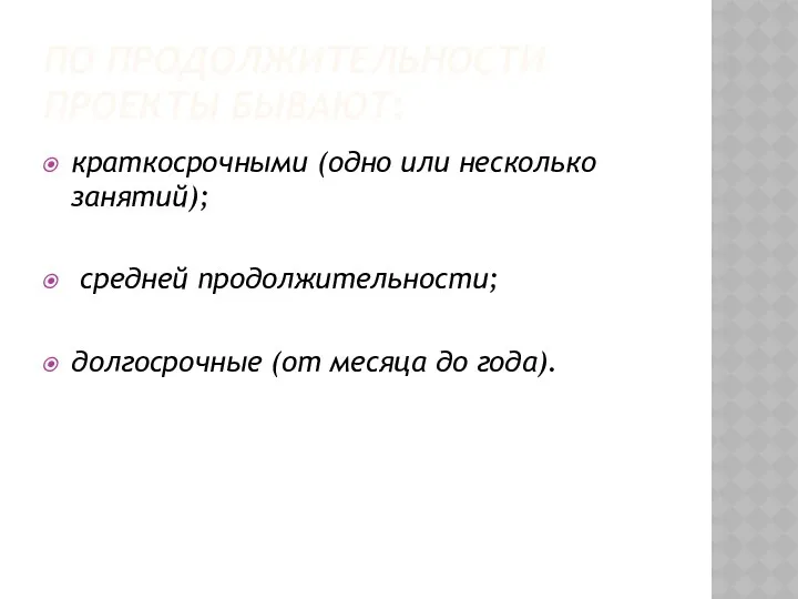 По продолжительности проекты бывают: краткосрочными (одно или несколько занятий); средней продолжительности; долгосрочные (от месяца до года).