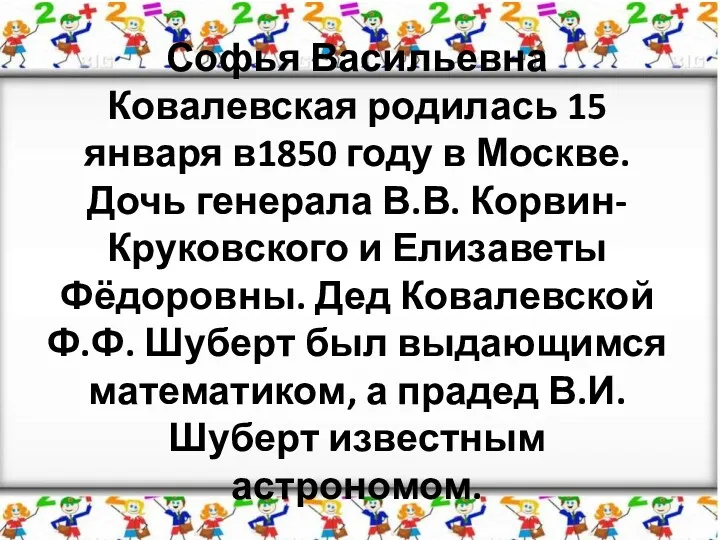 Софья Васильевна Ковалевская родилась 15 января в1850 году в Москве. Дочь генерала В.В.