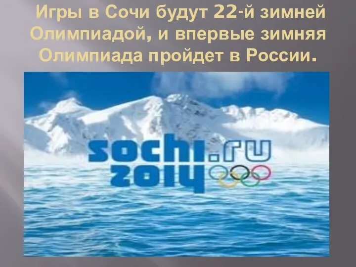 Игры в Сочи будут 22-й зимней Олимпиадой, и впервые зимняя Олимпиада пройдет в России.