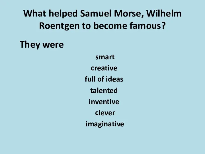 What helped Samuel Morse, Wilhelm Roentgen to become famous? They were smart creative