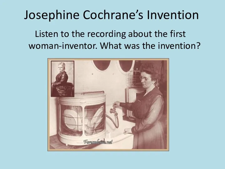 Josephine Cochrane’s Invention Listen to the recording about the first woman-inventor. What was the invention?