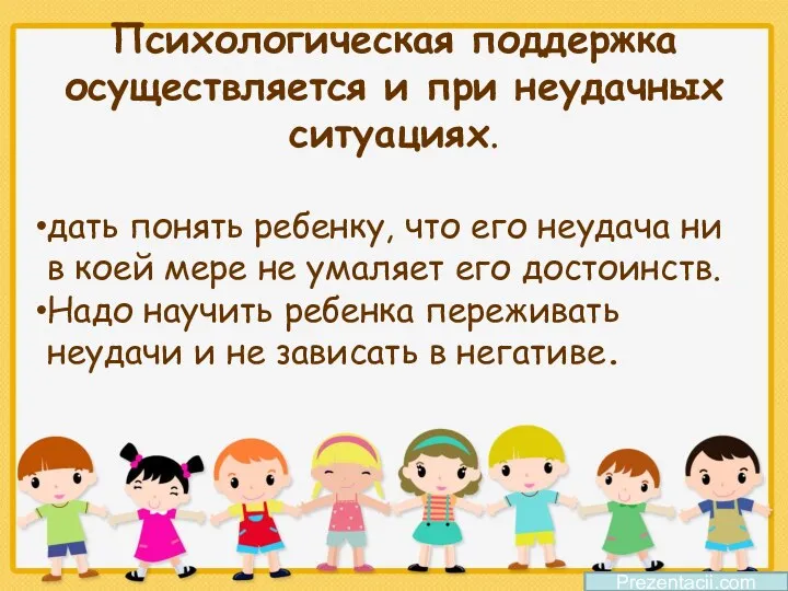 Психологическая поддержка осуществляется и при неудачных ситуациях. дать понять ребенку,