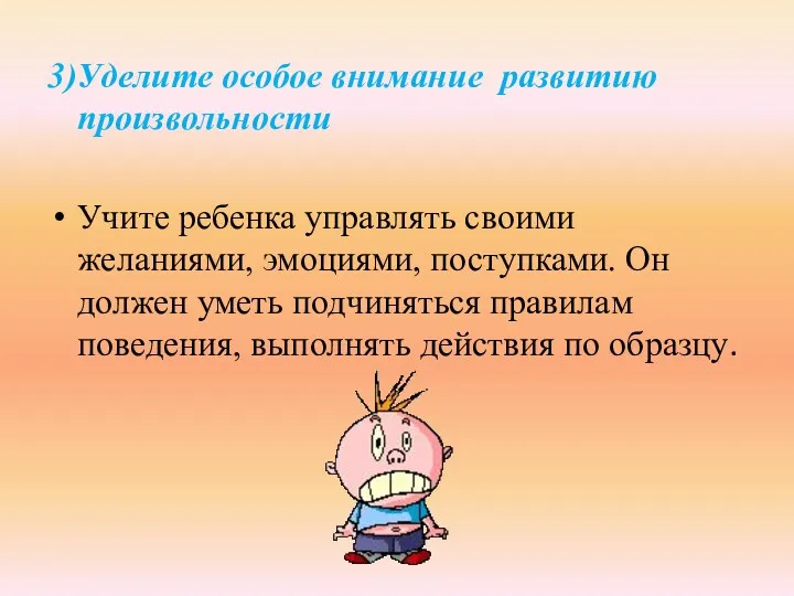 3)Уделите особое внимание развитию произвольности Учите ребенка управлять своими желаниями,