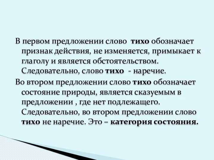 В первом предложении слово тихо обозначает признак действия, не изменяется,