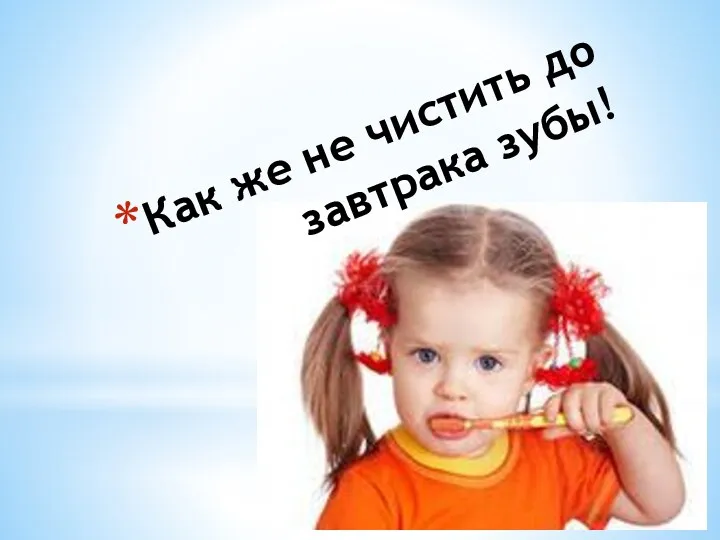 Как же не чистить до завтрака зубы!