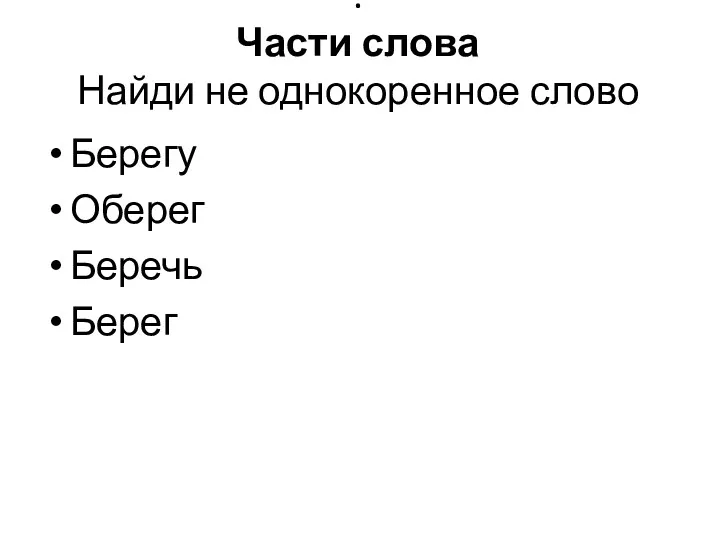 . Части слова Найди не однокоренное слово Берегу Оберег Беречь Берег