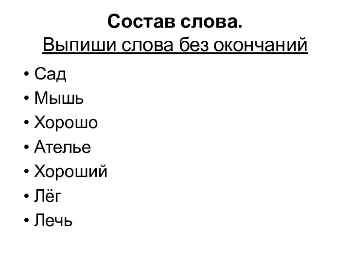 Состав слова. Выпиши слова без окончаний Сад Мышь Хорошо Ателье Хороший Лёг Лечь