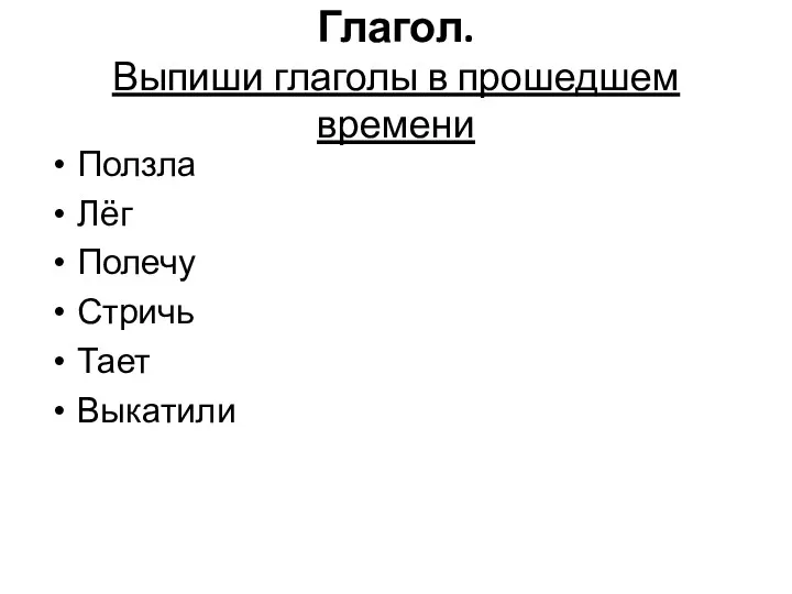 Глагол. Выпиши глаголы в прошедшем времени Ползла Лёг Полечу Стричь Тает Выкатили