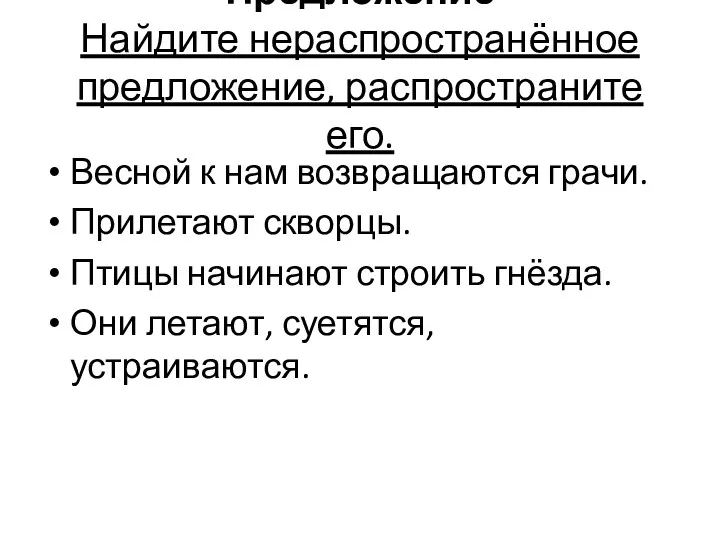 Предложение Найдите нераспространённое предложение, распространите его. Весной к нам возвращаются