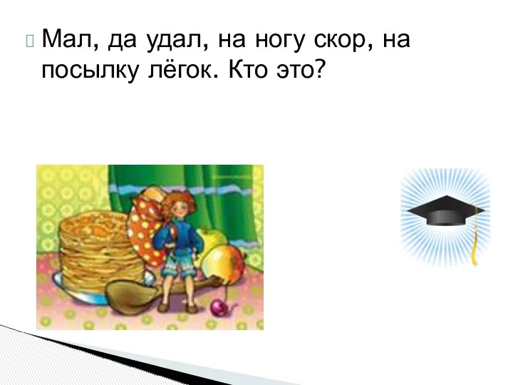 Мал, да удал, на ногу скор, на посылку лёгок. Кто это?