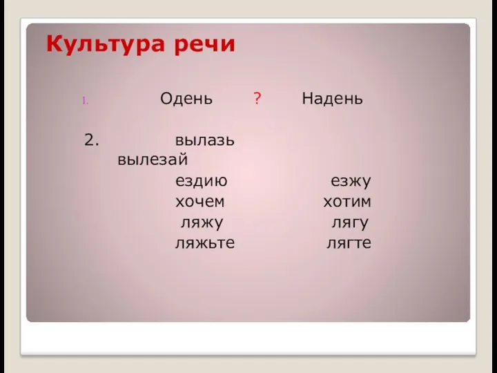 Культура речи Одень ? Надень 2. вылазь вылезай ездию езжу хочем хотим ляжу лягу ляжьте лягте