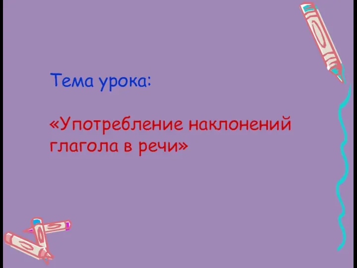 Тема урока: «Употребление наклонений глагола в речи»