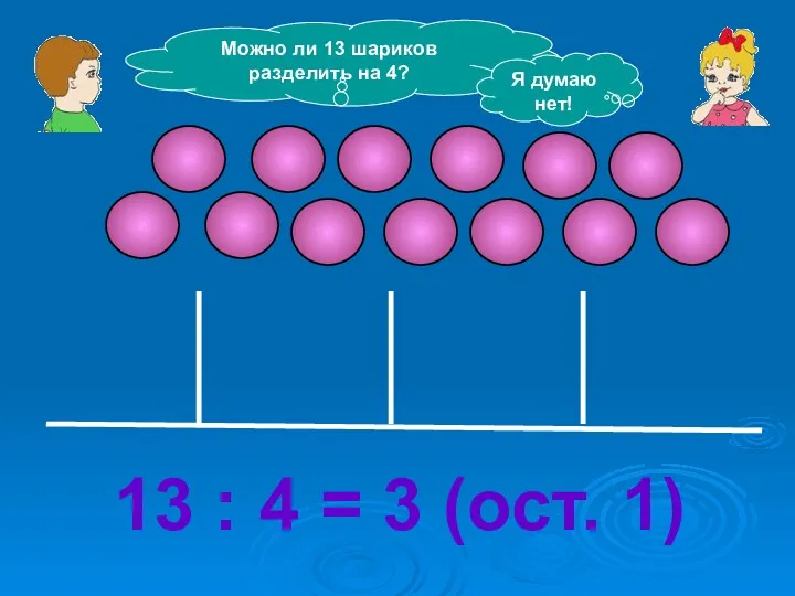 Можно ли 13 шариков разделить на 4? Я думаю нет!