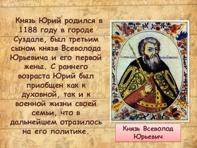 Князь Юрий родился в 1188 году в городе Суздале, был третьим сыном князя