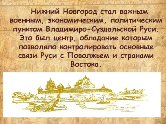 Нижний Новгород стал важным военным, экономическим, политическим пунктом Владимиро-Суздальской Руси. Это был центр,