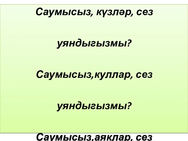 Саумысыз, күзләр, сез уяндыгызмы? Саумысыз,куллар, сез уяндыгызмы? Саумысыз,аяклар, сез уяндыгызмы? Саумы, кояш, мин уяндым!