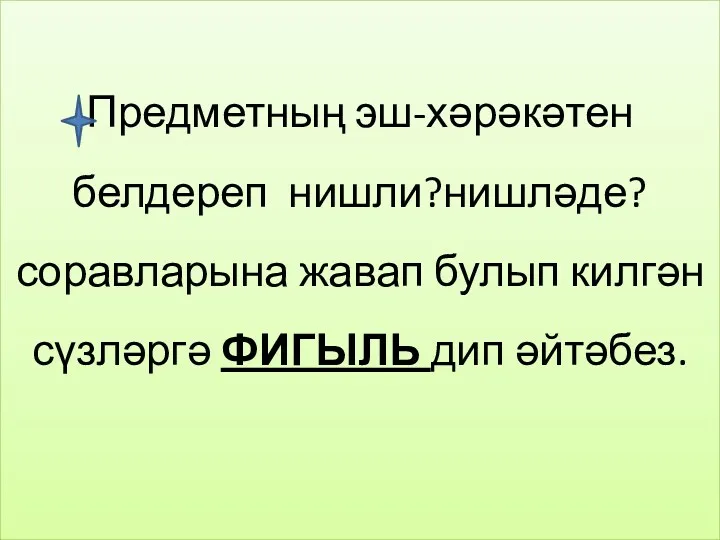 Предметның эш-хәрәкәтен белдереп нишли?нишләде? соравларына жавап булып килгән сүзләргә ФИГЫЛЬ дип әйтәбез.