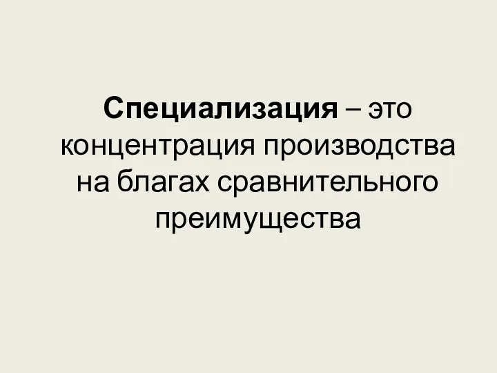 Специализация – это концентрация производства на благах сравнительного преимущества