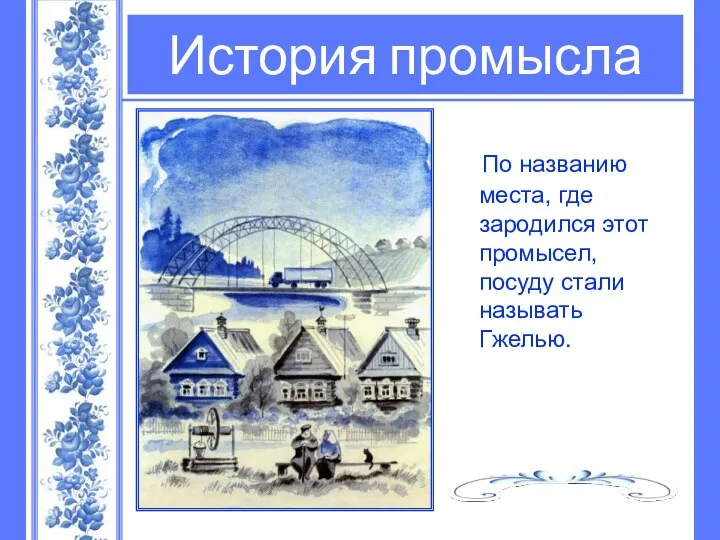 По названию места, где зародился этот промысел, посуду стали называть Гжелью. История промысла