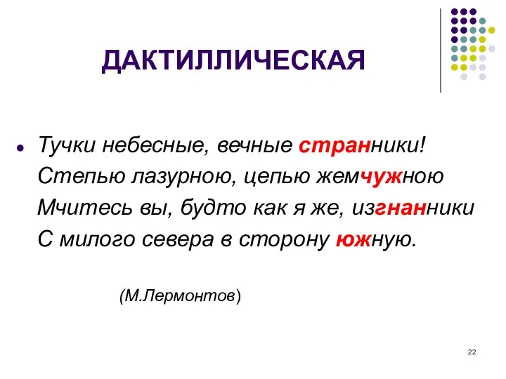 ДАКТИЛЛИЧЕСКАЯ Тучки небесные, вечные странники! Степью лазурною, цепью жемчужною Мчитесь