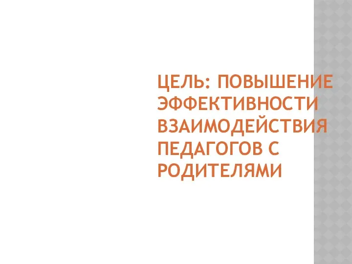 ЦЕЛЬ: ПОВЫШЕНИЕ ЭФФЕКТИВНОСТИ ВЗАИМОДЕЙСТВИЯ ПЕДАГОГОВ С РОДИТЕЛЯМИ