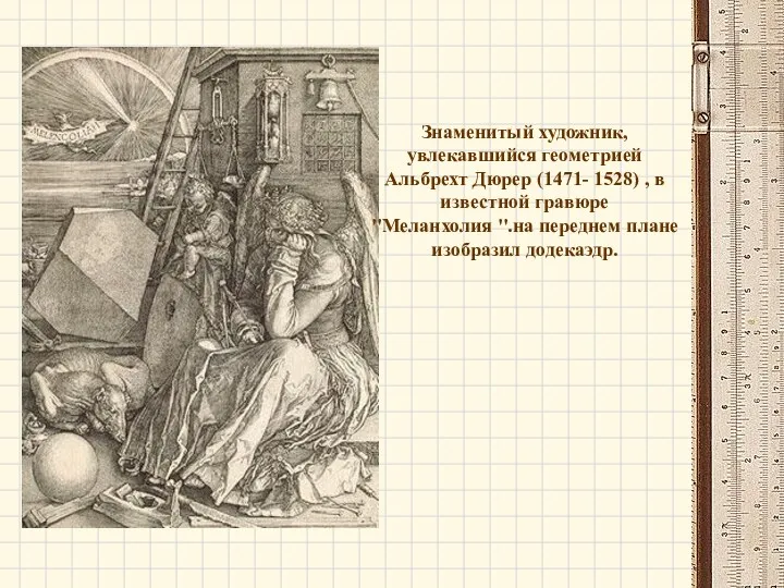Знаменитый художник, увлекавшийся геометрией Альбрехт Дюрер (1471- 1528) , в известной гравюре ''Меланхолия