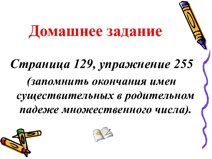 Домашнее задание Страница 129, упражнение 255 (запомнить окончания имен существительных в родительном падеже множественного числа).