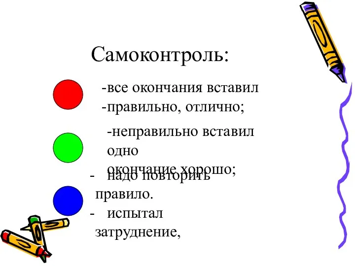 Самоконтроль: все окончания вставил правильно, отлично; -неправильно вставил одно окончание хорошо; надо повторить правило. испытал затруднение,