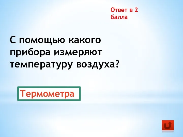 С помощью какого прибора измеряют температуру воздуха? Ответ в 2 балла Термометра