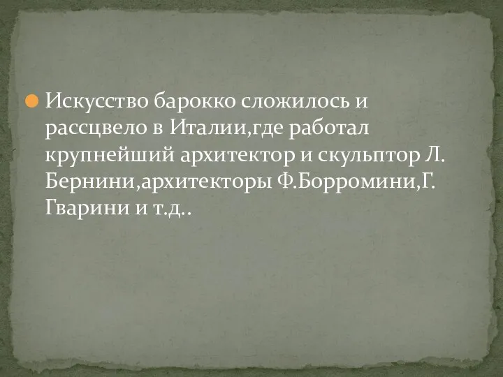 Искусство барокко сложилось и рассцвело в Италии,где работал крупнейший архитектор и скульптор Л.Бернини,архитекторы Ф.Борромини,Г.Гварини и т.д..