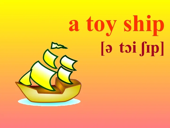 a toy ship [ə tɔi ʃɪp]